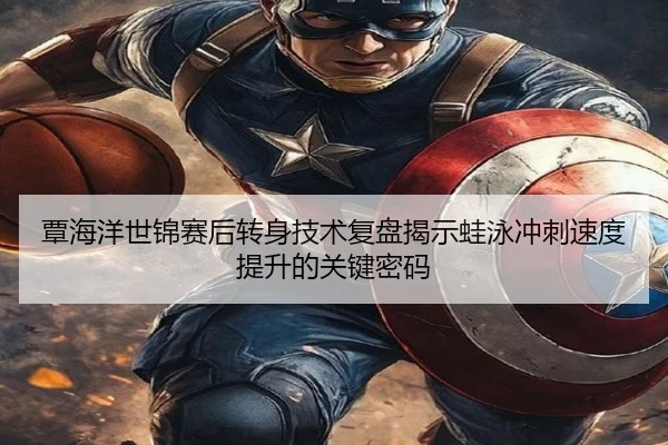 覃海洋世锦赛后转身技术复盘揭示蛙泳冲刺速度提升的关键密码