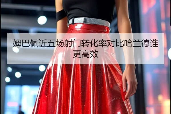 姆巴佩近五场射门转化率对比哈兰德谁更高效